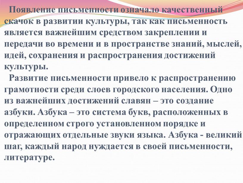 Появление письменности означало качественный скачок в развитии культуры, так как письменность является важнейшим средством закреплении и передачи во времени и в пространстве знаний, мыслей, идей,…