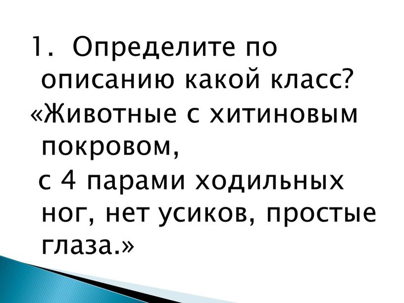 Определите по описанию какой класс? «Животные с хитиновым покровом, с 4 парами ходильных ног, нет усиков, простые глаза