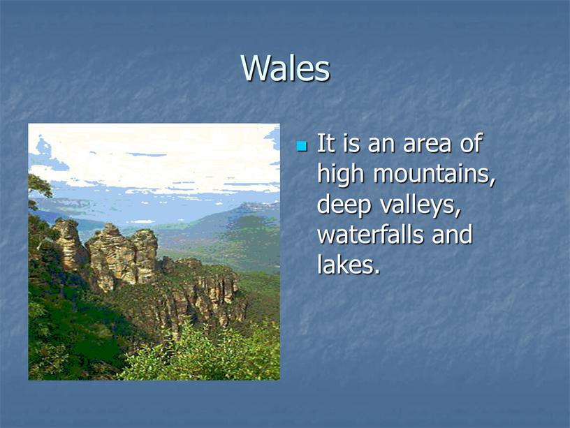 Wales It is an area of high mountains, deep valleys, waterfalls and lakes