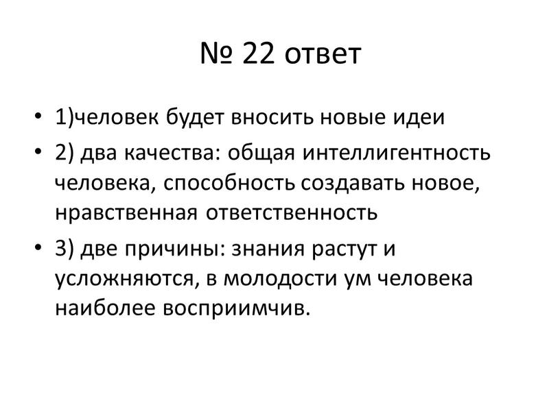 № 22 ответ 1)человек будет вносить новые идеи 2) два качества: общая интеллигентность человека, способность создавать новое, нравственная ответственность 3) две причины: знания растут и…