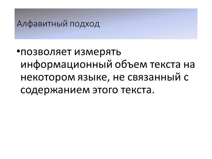 Алфавитный подход позволяет измерять информационный объем текста на некотором языке, не связанный с содержанием этого текста