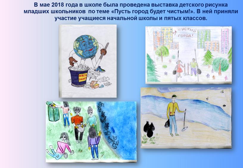 В мае 2018 года в школе была проведена выставка детского рисунка младших школьников по теме «Пусть город будет чистым!»