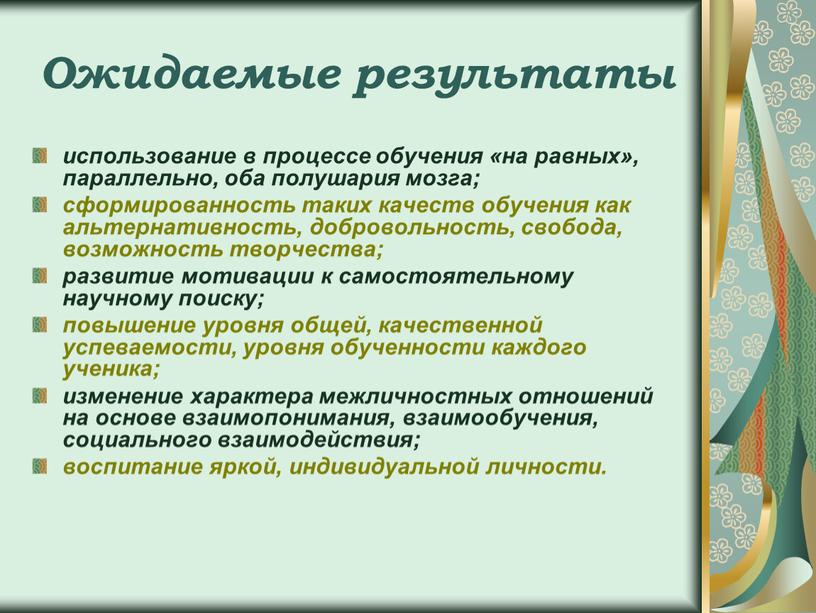 Ожидаемые результаты использование в процессе обучения «на равных», параллельно, оба полушария мозга; сформированность таких качеств обучения как альтернативность, добровольность, свобода, возможность творчества; развитие мотивации к…