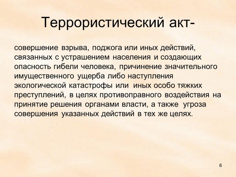 Террористический акт- совершение взрыва, поджога или иных действий, связанных с устрашением населения и создающих опасность гибели человека, причинение значительного имущественного ущерба либо наступления экологической катастрофы…