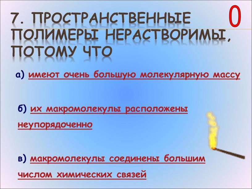 Пространственные полимеры нерастворимы, потому что а) имеют очень большую молекулярную массу б) их макромолекулы расположены неупорядоченно в) макромолекулы соединены большим числом химических связей 0