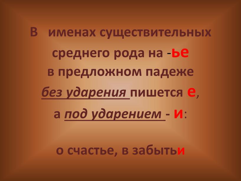 В именах существительных среднего рода на - ье в предложном падеже без ударения пишется е , а под ударением - и : о счастье, в…