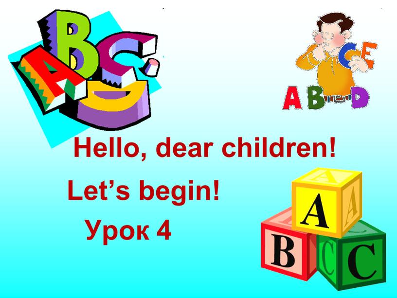 Let’s begin! Урок 4 Hello, dear children!