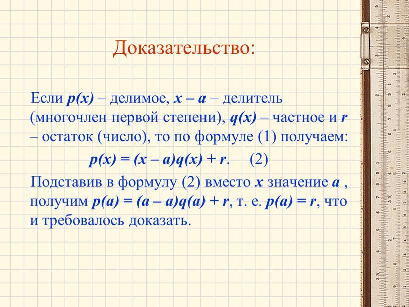 Доказательство: Если р(х) – делимое, х – а – делитель (многочлен первой степени), q(х) – частное и r – остаток (число), то по формуле (1)…