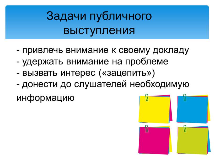 - привлечь внимание к своему докладу - удержать внимание на проблеме - вызвать интерес («зацепить») - донести до слушателей необходимую информацию Задачи публичного выступления