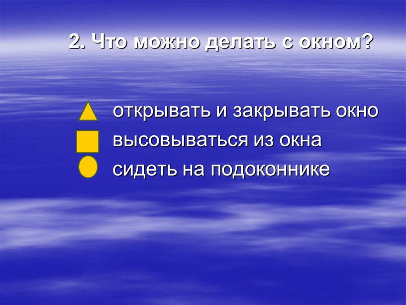 Что можно делать с окном? открывать и закрывать окно высовываться из окна сидеть на подоконнике