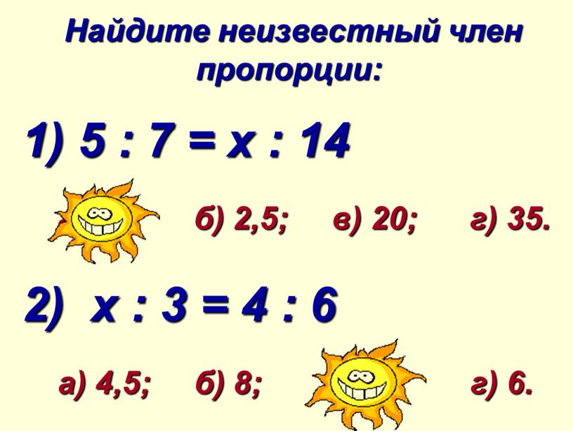 Найдите неизвестный член пропорции: 1) 5 : 7 = х : 14 а) 10; б) 2,5; в) 20; г) 35