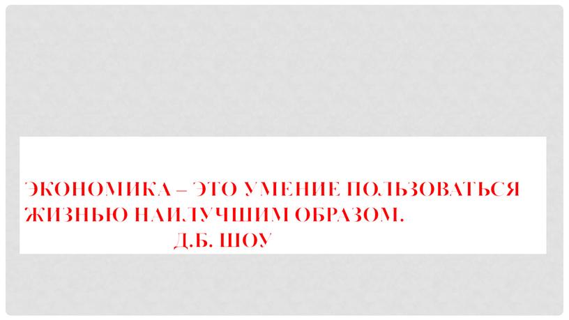 Экономика – это умение пользоваться жизнью наилучшим образом