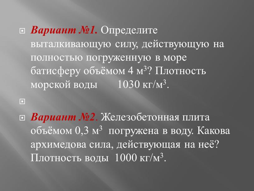 Вариант №1. Определите выталкивающую силу, действующую на полностью погруженную в море батисферу объёмом 4 м3?