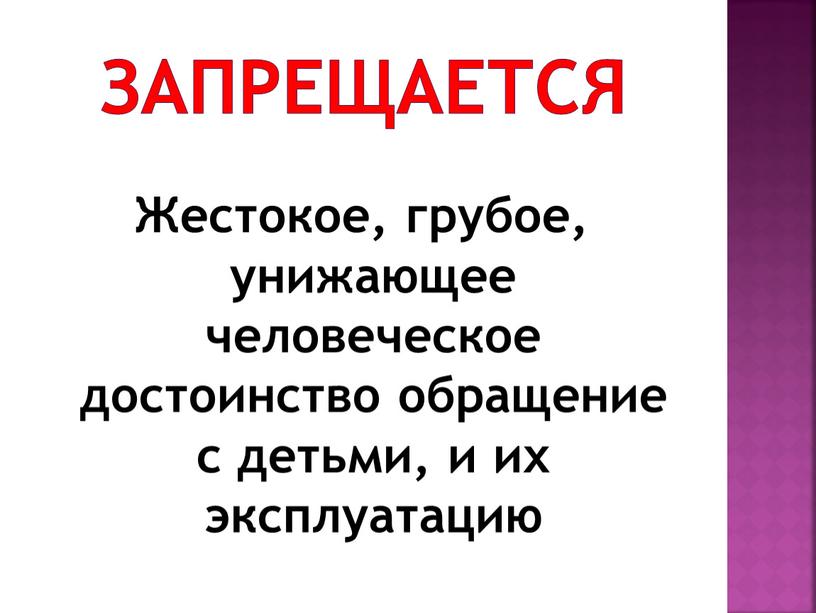 ЗАПРЕЩАЕТСЯ Жестокое, грубое, унижающее человеческое достоинство обращение с детьми, и их эксплуатацию