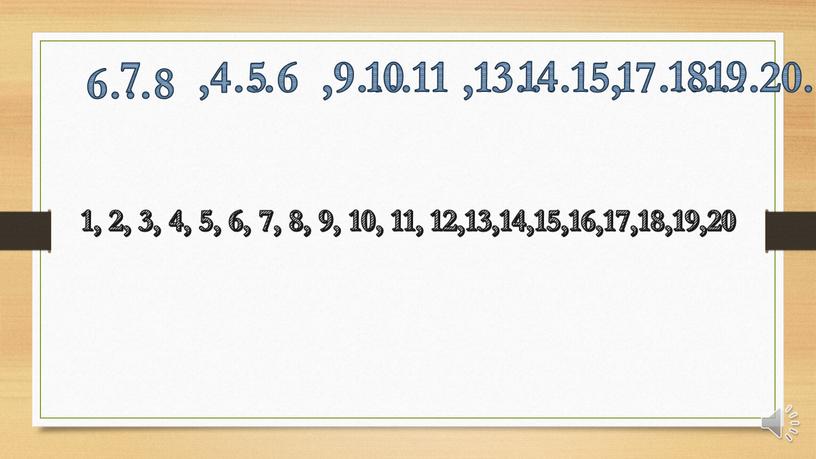 6…8 7 ,4…6 5 ,9….11 10 ,13….15, 14 17…….20. 1819 1, 2, 3, 4, 5, 6, 7, 8, 9, 10, 11, 12,13,14,15,16,17,18,19,20