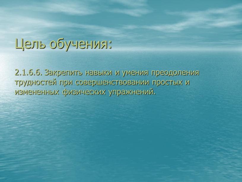 Цель обучения: 2.1.6.6. Закрепить навыки и умения преодоления трудностей при совершенствовании простых и измененных физических упражнений