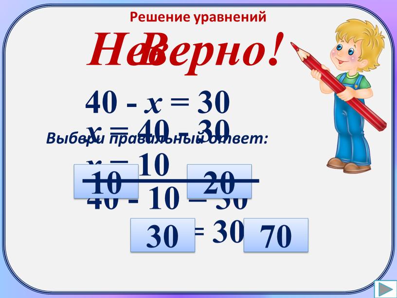 Решение уравнений 40 - х = 30 х = 40 - 30 х = 10 40 - 10 = 30 30 = 30