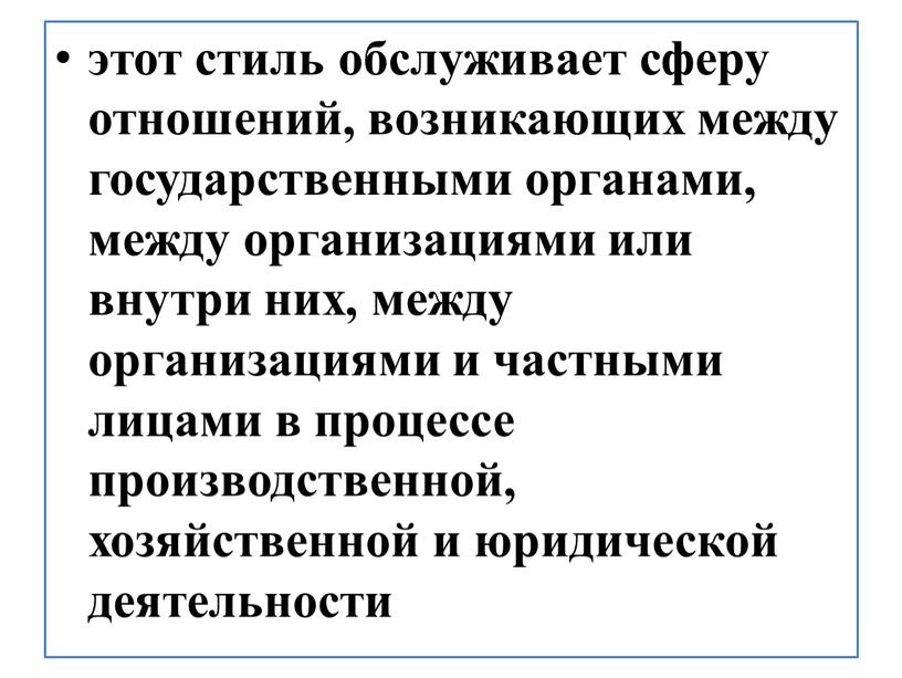 этот стиль обслуживает сферу отношений, возникающих между государственными органами, между организациями или внутри них, между организациями и частными лицами в процессе производственной, хозяйственной и юридической…