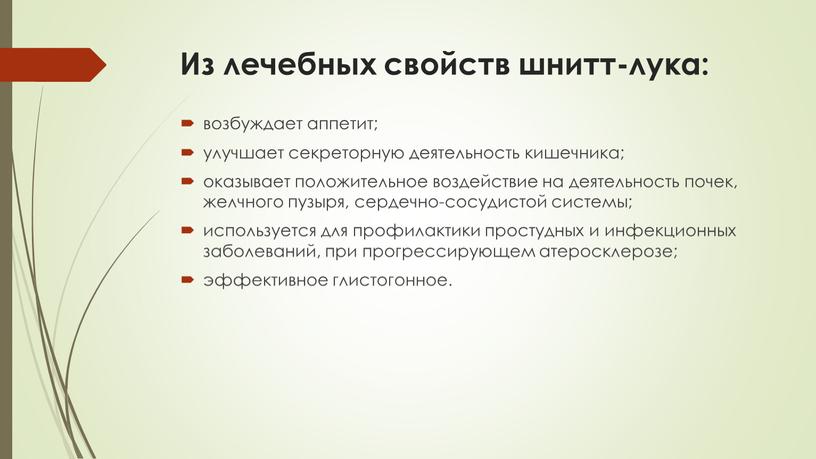 Из лечебных свойств шнитт-лука: возбуждает аппетит; улучшает секреторную деятельность кишечника; оказывает положительное воздействие на деятельность почек, желчного пузыря, сердечно-сосудистой системы; используется для профилактики простудных и…