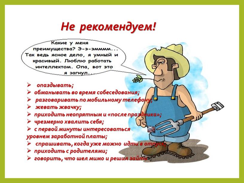 Не рекомендуем! опаздывать; обманывать во время собеседования; разговаривать по мобильному телефону; жевать жвачку; приходить неопрятным и «после праздника»; чрезмерно хвалить себя; с первой минуты интересоваться…