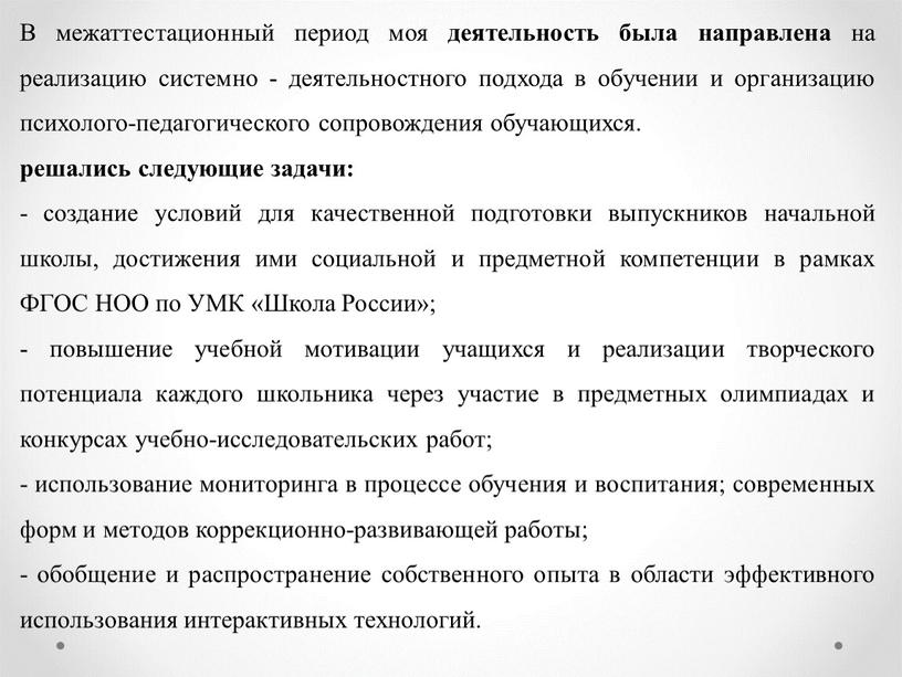 В межаттестационный период моя деятельность была направлена на реализацию системно - деятельностного подхода в обучении и организацию психолого-педагогического сопровождения обучающихся