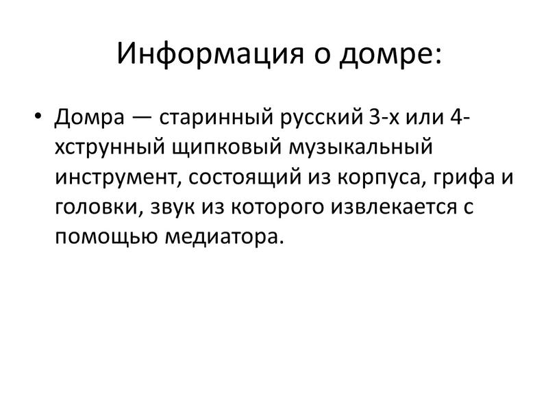 Информация о домре: Домра — старинный русский 3-х или 4-хструнный щипковый музыкальный инструмент, состоящий из корпуса, грифа и головки, звук из которого извлекается с помощью…