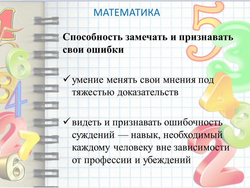 МАТЕМАТИКА Способность замечать и признавать свои ошибки умение менять свои мнения под тяжестью доказательств видеть и признавать ошибочность суждений — навык, необходимый каждому человеку вне…