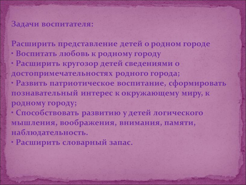 Задачи воспитателя: Расширить представление детей о родном городе •