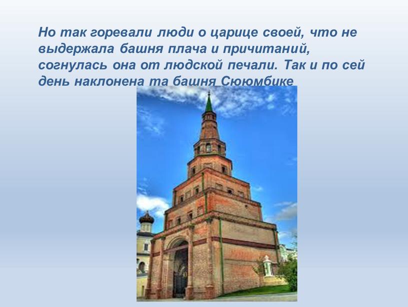 Но так горевали люди о царице своей, что не выдержала башня плача и причитаний, согнулась она от людской печали