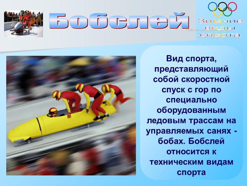 Бобслей Вид спорта, представляющий собой скоростной спуск с гор по специально оборудованным ледовым трассам на управляемых санях - бобах