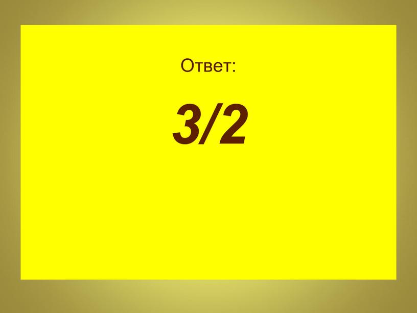 Ответ: 3/2