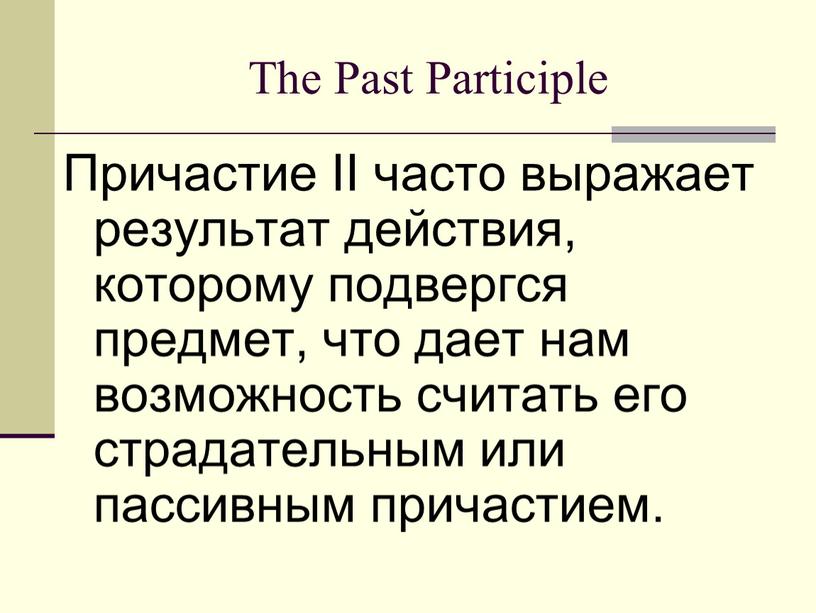 The Past Participle Причастие II часто выражает результат действия, которому подвергся предмет, что дает нам возможность считать его страдательным или пассивным причастием