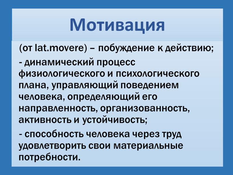 Мотивация (от lat.movere) – побуждение к действию; - динамический процесс физиологического и психологического плана, управляющий поведением человека, определяющий его направленность, организованность, активность и устойчивость; -…