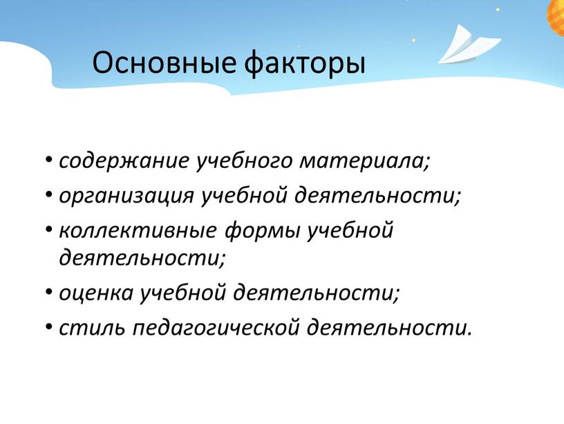 Основные факторы содержание учебного материала; организация учебной деятельности; коллективные формы учебной деятельности; оценка учебной деятельности; стиль педагогической деятельности