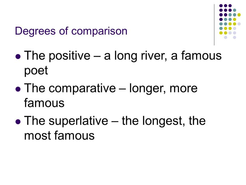 Degrees of comparison The positive – a long river, a famous poet