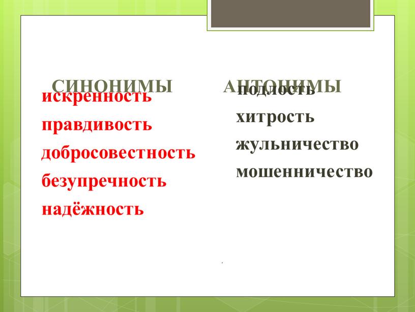 СИНОНИМЫ АНТОНИМЫ искренность правдивость добросовестность безупречность надёжность подлость хитрость жульничество мошенничество