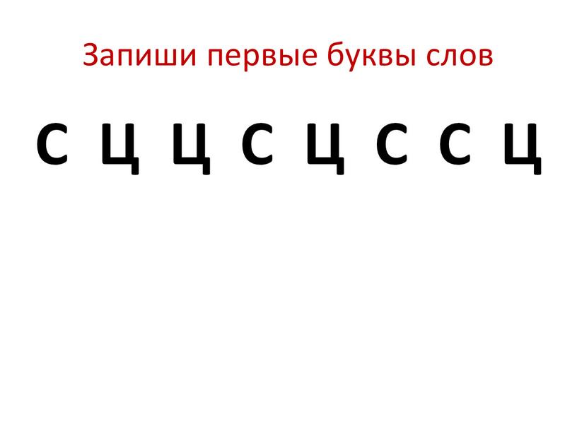 Запиши первые буквы слов С Ц