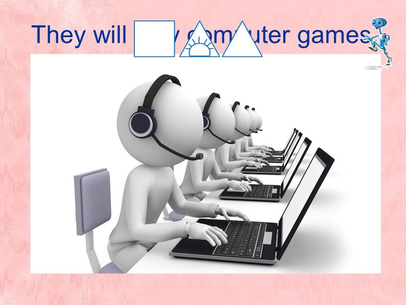 They will play computer games.