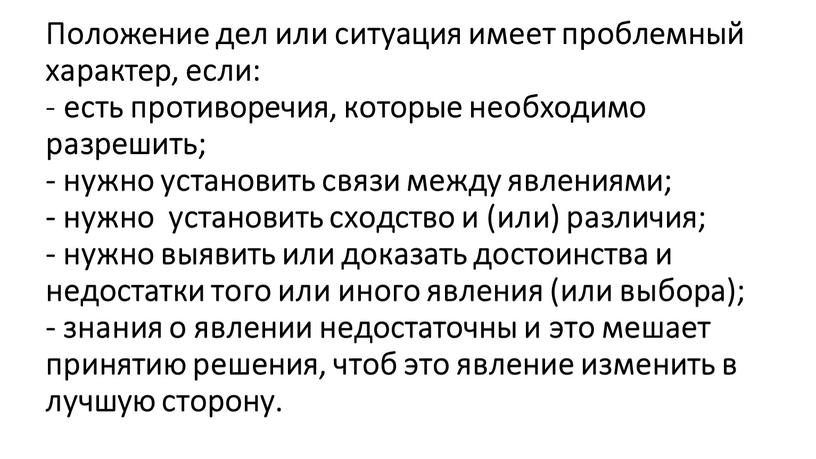 Положение дел или ситуация имеет проблемный характер, если: - есть противоречия, которые необходимо разрешить; - нужно установить связи между явлениями; - нужно установить сходство и…