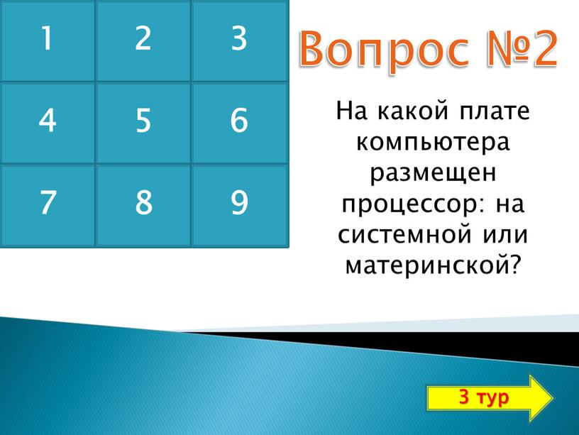 Вопрос №2 На какой плате компьютера размещен процессор: на системной или материнской? 1 2 3 4 5 6 7 8 9 3 тур