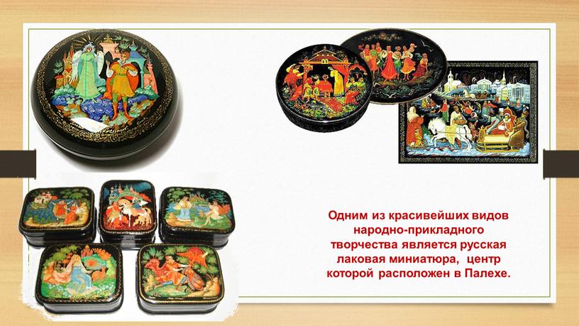 Одним из красивейших видов народно-прикладного творчества является русская лаковая миниатюра, центр которой расположен в