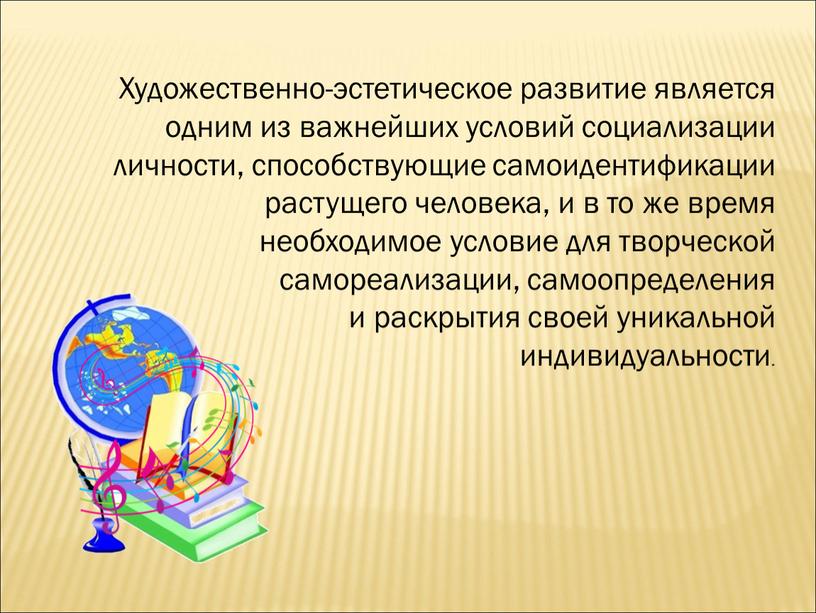 Художественно-эстетическое развитие является одним из важнейших условий социализации личности, способствующие самоидентификации растущего человека, и в то же время необходимое условие для творческой самореализации, самоопределения и…