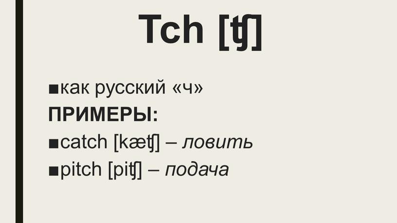 Tch [ʧ] как русский «ч» ПРИМЕРЫ: catch [kæʧ] – ловить pitch [piʧ] – подача