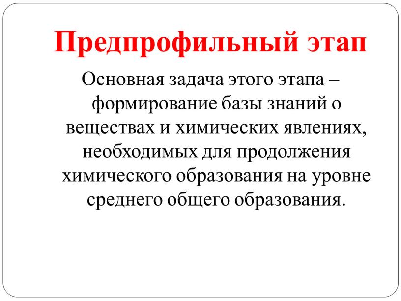 Предпрофильный этап Основная задача этого этапа – формирование базы знаний о веществах и химических явлениях, необходимых для продолжения химического образования на уровне среднего общего образования