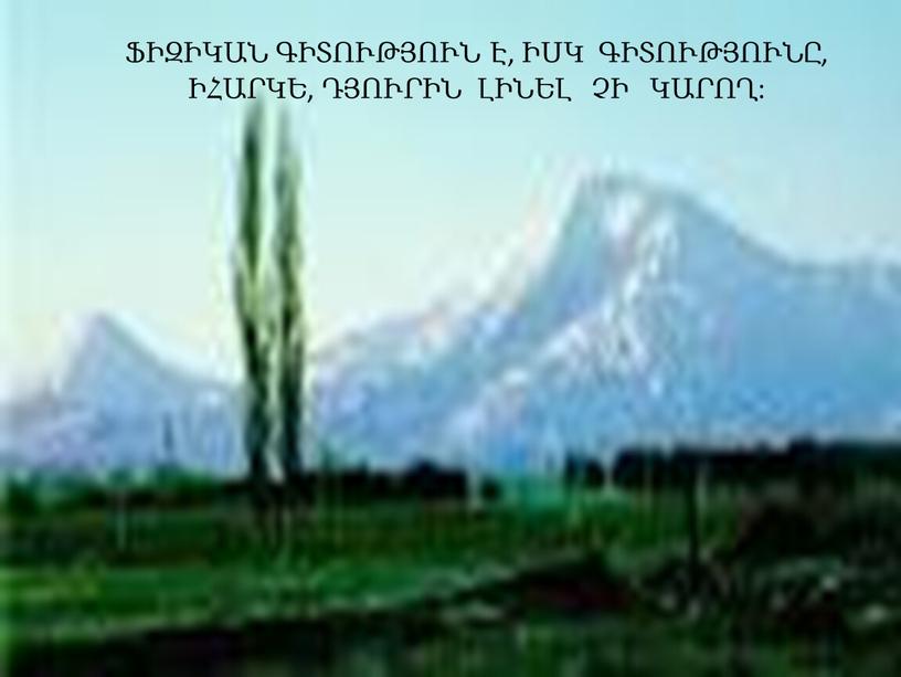 ՖԻԶԻԿԱՆ ԳԻՏՈՒԹՅՈՒՆ Է, ԻՍԿ ԳԻՏՈՒԹՅՈՒՆԸ, ԻՀԱՐԿԵ, ԴՅՈՒՐԻՆ ԼԻՆԵԼ ՉԻ ԿԱՐՈՂ: