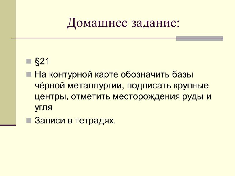 Домашнее задание: §21 На контурной карте обозначить базы чёрной металлургии, подписать крупные центры, отметить месторождения руды и угля