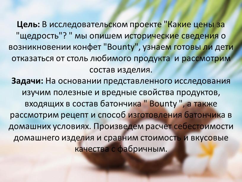 Цель: В исследовательском проекте "Какие цены за "щедрость"? " мы опишем исторические сведения о возникновении конфет "Bounty", узнаем готовы ли дети отказаться от столь любимого…