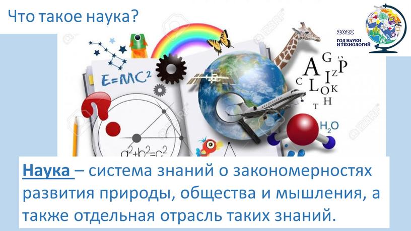 Что такое наука? Наука – система знаний о закономерностях развития природы, общества и мышления, а также отдельная отрасль таких знаний