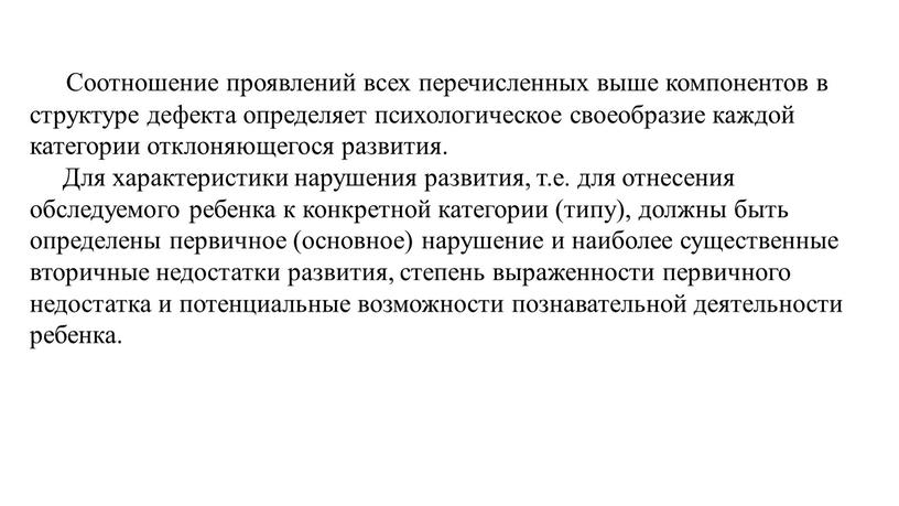 Соотношение проявлений всех перечисленных выше компонентов в структуре дефекта определяет психологическое своеобразие каждой категории отклоняющегося развития