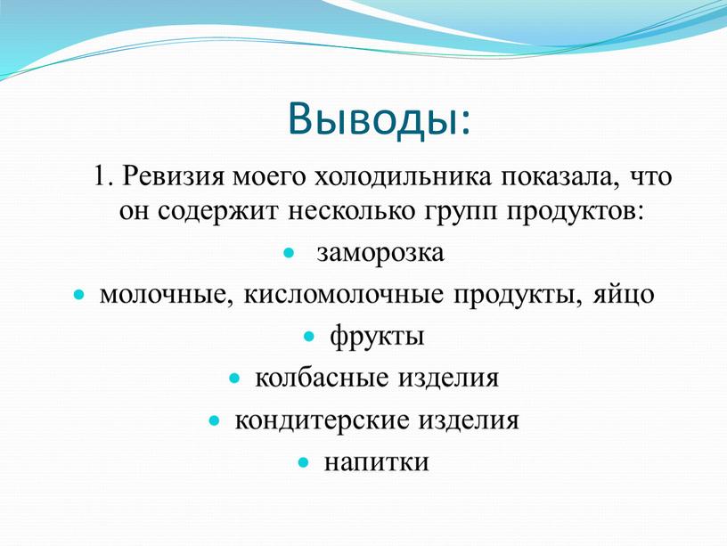 Выводы: 1. Ревизия моего холодильника показала, что он содержит несколько групп продуктов: заморозка молочные, кисломолочные продукты, яйцо фрукты колбасные изделия кондитерские изделия напитки